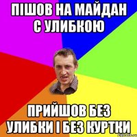 пішов на майдан с улибкою прийшов без улибки і без куртки