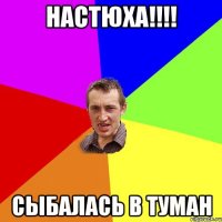 Настюха!!!! Сыбалась в туман