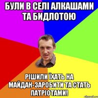 були в селі алкашами та бидлотою рішили їхать на майдан-заробити та стать патріотами!