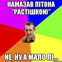 Намазав пітона "Растішкою" Не, ну а мало лі...