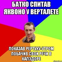 Батко спитав яквоно у верталете показав рертуху-утром побачив свои речи в калЭдоре