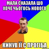 мала сказала шо хоче чьогось нового кинув її с прогіба