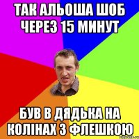 Так Альоша шоб через 15 минут був в дядька на колінах з флешкою