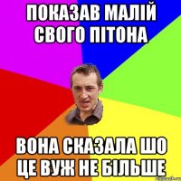 ПОКАЗАВ МАЛІЙ СВОГО ПІТОНА ВОНА СКАЗАЛА ШО ЦЕ ВУЖ НЕ БІЛЬШЕ