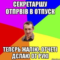 Секретаршу отпрвів в отпуск тепєрь жалію, отчеті дєлаю от рукі