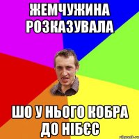 жемчужина розказувала шо у нього кобра до нібєс