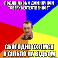 подивiлись с Домничном "сверхъестественное" сьогодне охтiмся в сiльпо на вiдьом