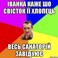 Іванка каже шо свІсток ЇЇ хлопець весь санаторІй завІдуюЄ