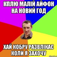 кплю малій айфон на новий год хай кобру развлікає коли я захочу