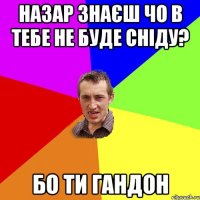 Назар знаєш чо в тебе не буде сніду? БО ТИ ГАНДОН