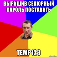 Выришив Секюрный пароль поставить temp123