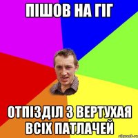 пішов на гіг отпізділ з вертухая всіх патлачей