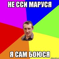 не сси маруся я сам боюся