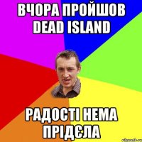 вчора пройшов DEAD ISLAND радості нема прідєла