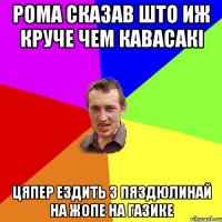 Рома сказав што иж круче чем кавасакі цяпер ездить з пяздюлинай на жопе на газике