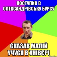 поступив в олександрівську бурсу сказав малій учуся в унівєрі