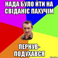 Нада було йти на свіданіє пахучім Пернув- подухався