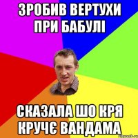 Зробив вертухи при бабулі сказала шо кря кручє ВанДама