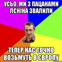 УСЬО, МИ З ПАЦАНАМИ ЛЄНІНА ЗВАЛИЛИ ТЕПЕР НАС ТОЧНО ВОЗЬМУТЬ В ЄВРОПУ