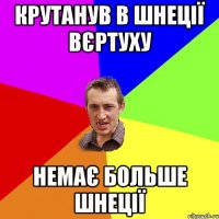 крутанув в шнеції вєртуху немає больше шнеції