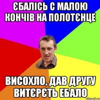 Єбалісь с малою кончів на полотєнце Висохло, дав другу витєрєть ебало