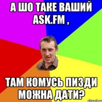 а шо таке ваший ask.fm , там комусь пизди можна дати?