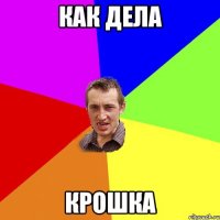 как дела крошка