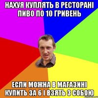 Нахуя куплять в ресторані пиво по 10 гривень если можна в магазині купить за 6 і взять з собою