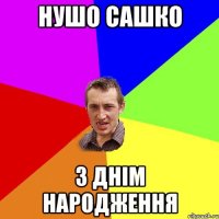 НУШО САШКО З ДНІМ НАРОДЖЕННЯ