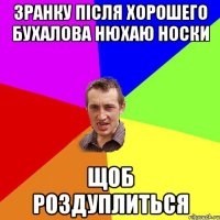 зранку після хорошего бухалова нюхаю носки щоб роздуплиться