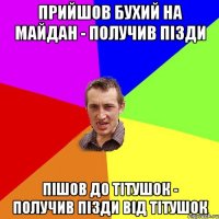 Прийшов бухий на Майдан - получив пізди Пішов до тітушок - получив пізди від тітушок