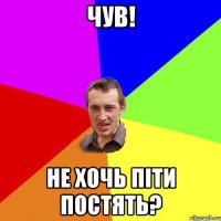 Чув! Не хочь пiти постять?