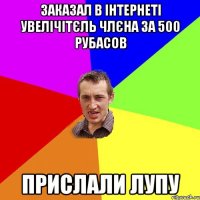 заказал в інтернеті увелічітєль члєна за 500 рубасов прислали лупу