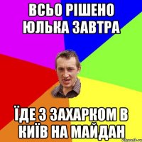 ВСЬО РІШЕНО ЮЛЬКА ЗАВТРА ЇДЕ З ЗАХАРКОМ В КИЇВ НА МАЙДАН