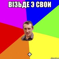 вiзьде э свои +