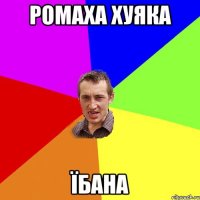 РОМАХА ХУЯКА ЇБАНА