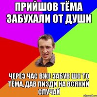 прийшов тёма забухали от души через час вже забув шо то тёма, дав пизди на всякий случай