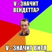 V - значит вендетта? v - значит Витя