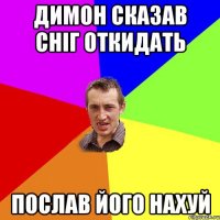 Димон сказав сніг откидать послав його НАХУЙ