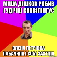 МІША ДІШКОВ РОБИВ ГУДІЧЦІ КОНВІЛІНГУС ОЛЕНА ПЕТРІВНА ПОБАЧИЛА І СОБІ ЗАХТІЛА