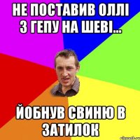 не поставив оллі з гепу на шеві... йобнув свиню в затилок