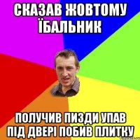 Сказав Жовтому Їбальник получив пизди упав під двері побив плитку