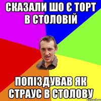 Сказали шо є торт в столовій попіздував як страус в столову