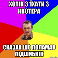 хотів з*їхати з квотера сказав шо поламав підшибнік