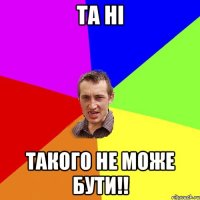 та ні такого не може бути!!