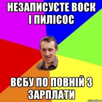 незаписуєте воск і пилісос вєбу по повній з зарплати