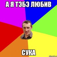 А я тэбэ любив Сука