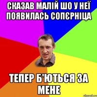 сказав малій шо у неї появилась сопєрніца тепер б'ються за мене