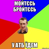 Мойтєсь бройтєсь У АТБ їдем