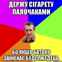 Держу сігарету палочаками бо якшо батько занюхає Буде пиздець